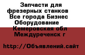 Запчасти для фрезерных станков. - Все города Бизнес » Оборудование   . Кемеровская обл.,Междуреченск г.